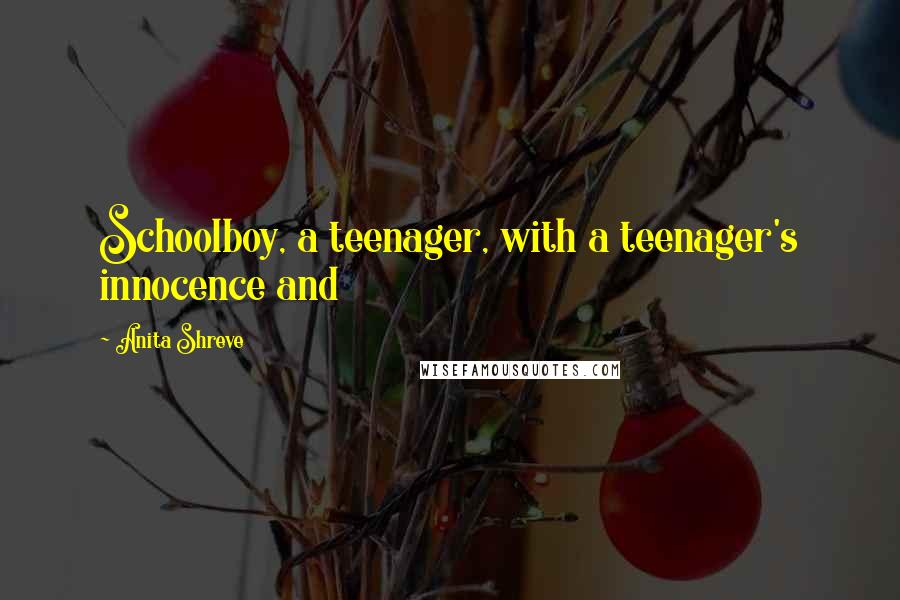 Anita Shreve Quotes: Schoolboy, a teenager, with a teenager's innocence and