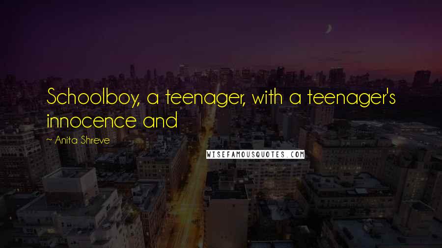 Anita Shreve Quotes: Schoolboy, a teenager, with a teenager's innocence and