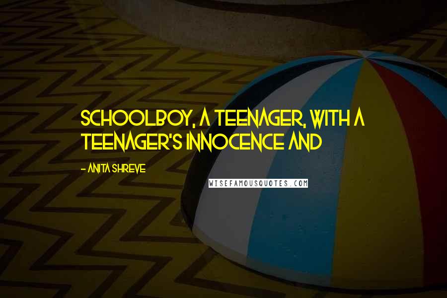 Anita Shreve Quotes: Schoolboy, a teenager, with a teenager's innocence and