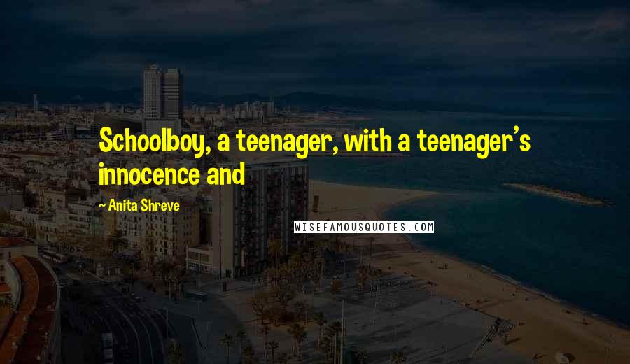 Anita Shreve Quotes: Schoolboy, a teenager, with a teenager's innocence and