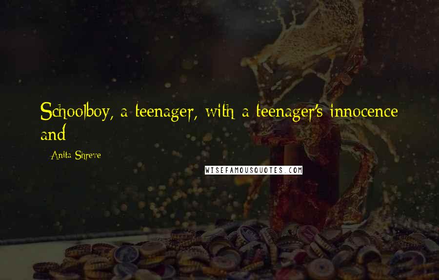 Anita Shreve Quotes: Schoolboy, a teenager, with a teenager's innocence and