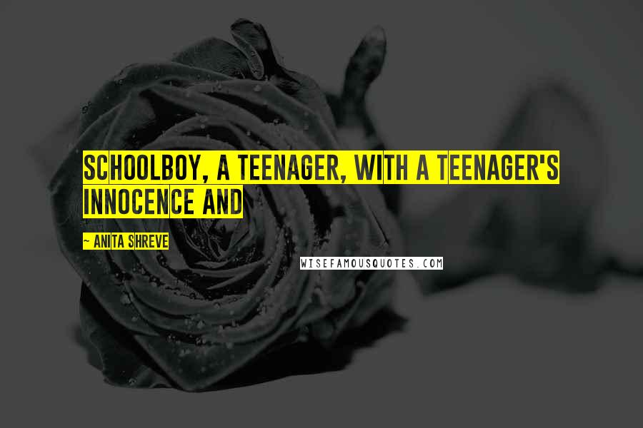 Anita Shreve Quotes: Schoolboy, a teenager, with a teenager's innocence and