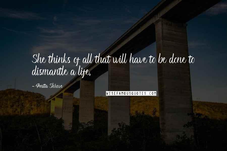 Anita Shreve Quotes: She thinks of all that will have to be done to dismantle a life.