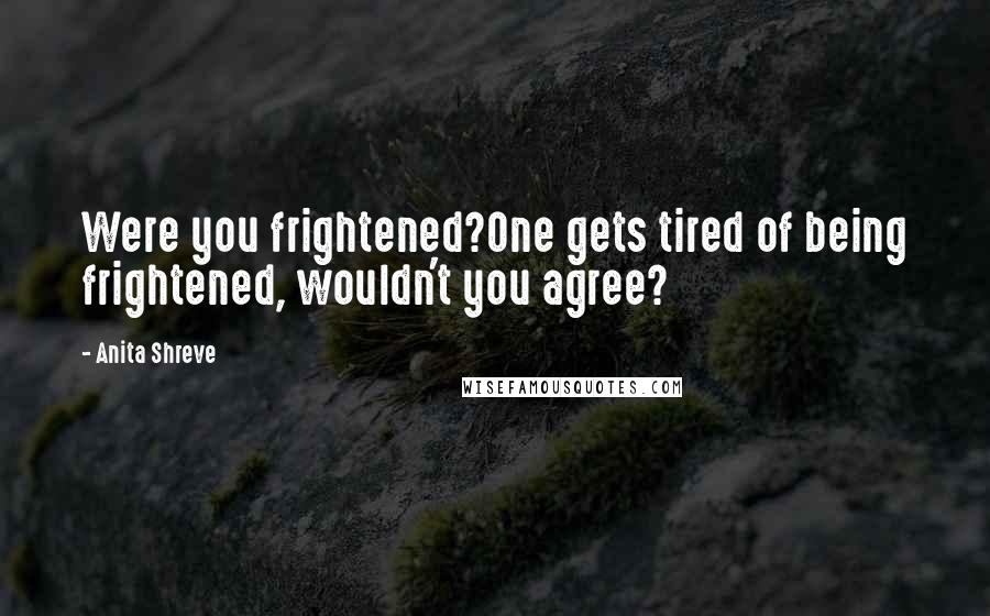 Anita Shreve Quotes: Were you frightened?One gets tired of being frightened, wouldn't you agree?