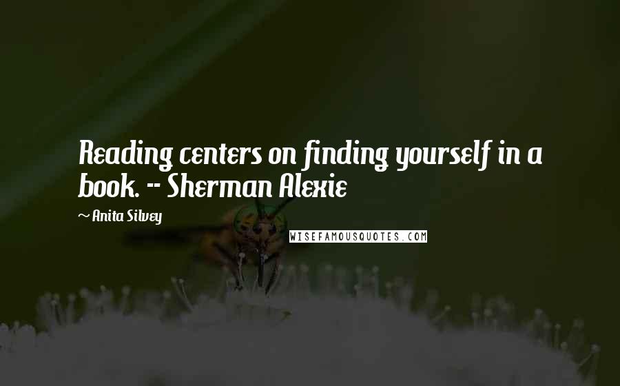 Anita Silvey Quotes: Reading centers on finding yourself in a book. -- Sherman Alexie