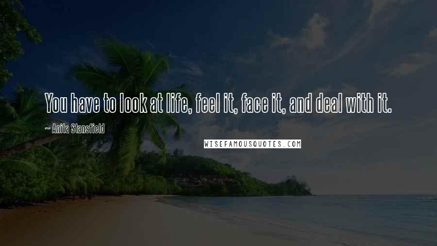 Anita Stansfield Quotes: You have to look at life, feel it, face it, and deal with it.