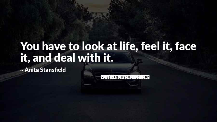 Anita Stansfield Quotes: You have to look at life, feel it, face it, and deal with it.