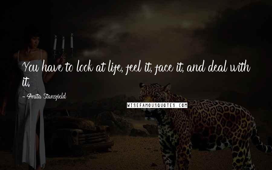 Anita Stansfield Quotes: You have to look at life, feel it, face it, and deal with it.