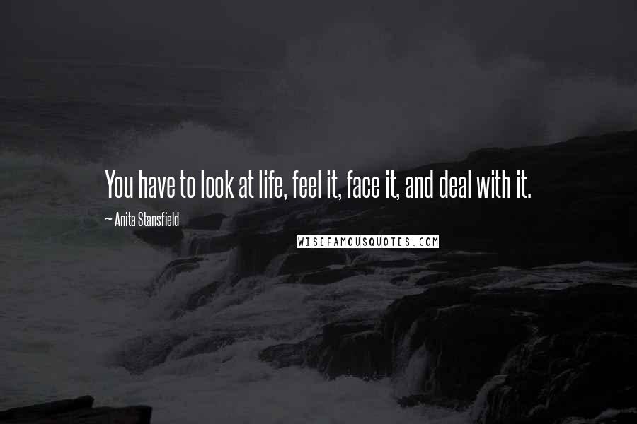 Anita Stansfield Quotes: You have to look at life, feel it, face it, and deal with it.