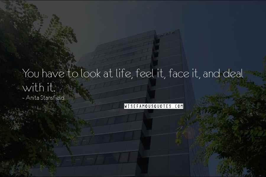 Anita Stansfield Quotes: You have to look at life, feel it, face it, and deal with it.