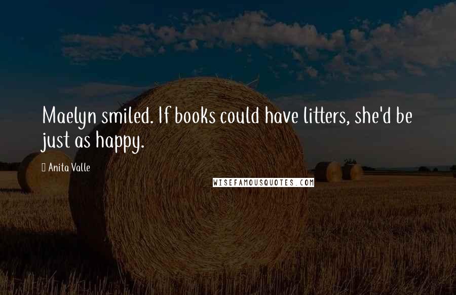 Anita Valle Quotes: Maelyn smiled. If books could have litters, she'd be just as happy.