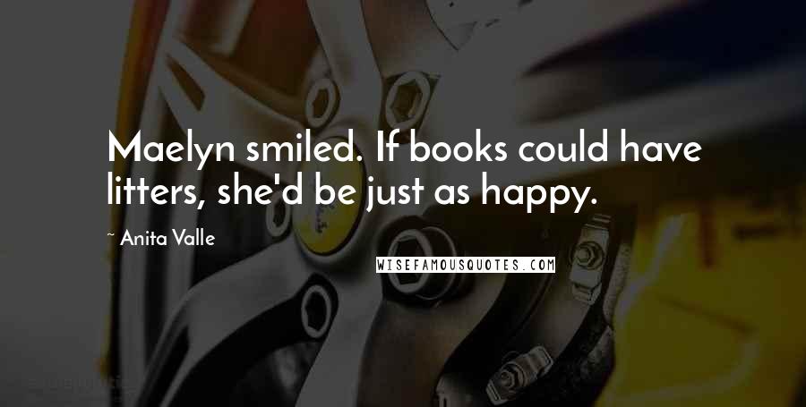 Anita Valle Quotes: Maelyn smiled. If books could have litters, she'd be just as happy.