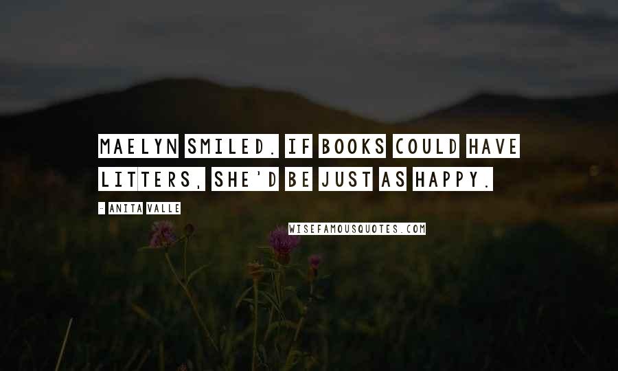 Anita Valle Quotes: Maelyn smiled. If books could have litters, she'd be just as happy.