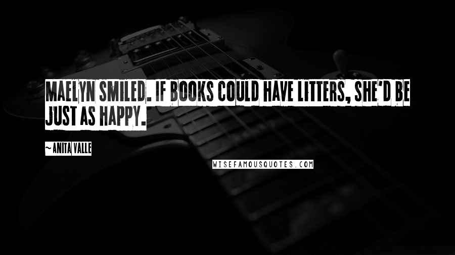 Anita Valle Quotes: Maelyn smiled. If books could have litters, she'd be just as happy.