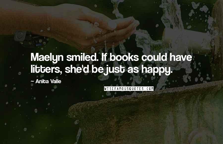 Anita Valle Quotes: Maelyn smiled. If books could have litters, she'd be just as happy.