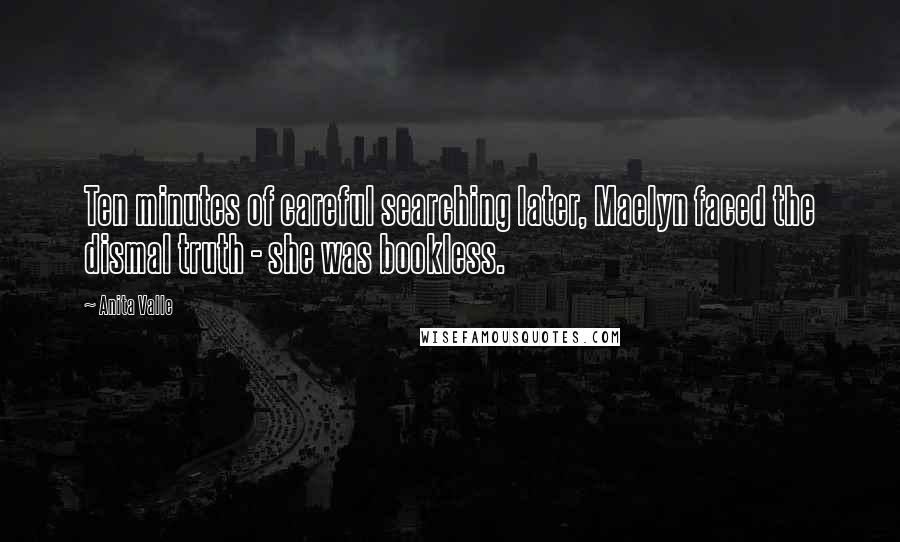 Anita Valle Quotes: Ten minutes of careful searching later, Maelyn faced the dismal truth - she was bookless.