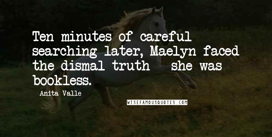 Anita Valle Quotes: Ten minutes of careful searching later, Maelyn faced the dismal truth - she was bookless.