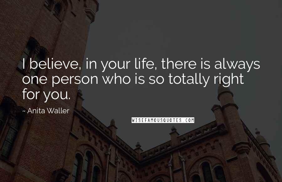 Anita Waller Quotes: I believe, in your life, there is always one person who is so totally right for you.