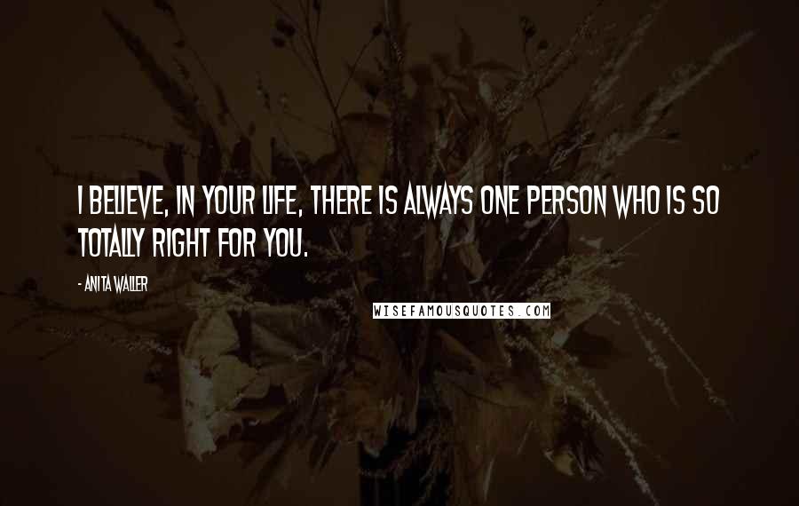 Anita Waller Quotes: I believe, in your life, there is always one person who is so totally right for you.