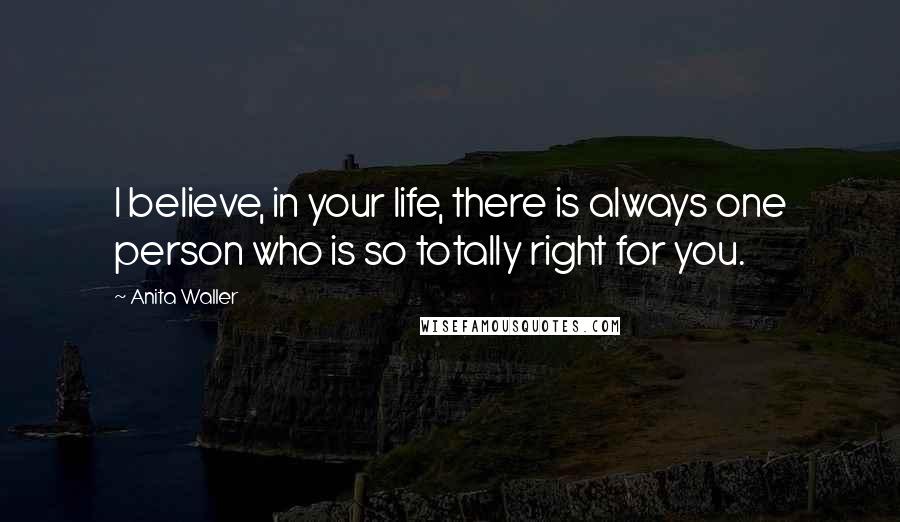 Anita Waller Quotes: I believe, in your life, there is always one person who is so totally right for you.