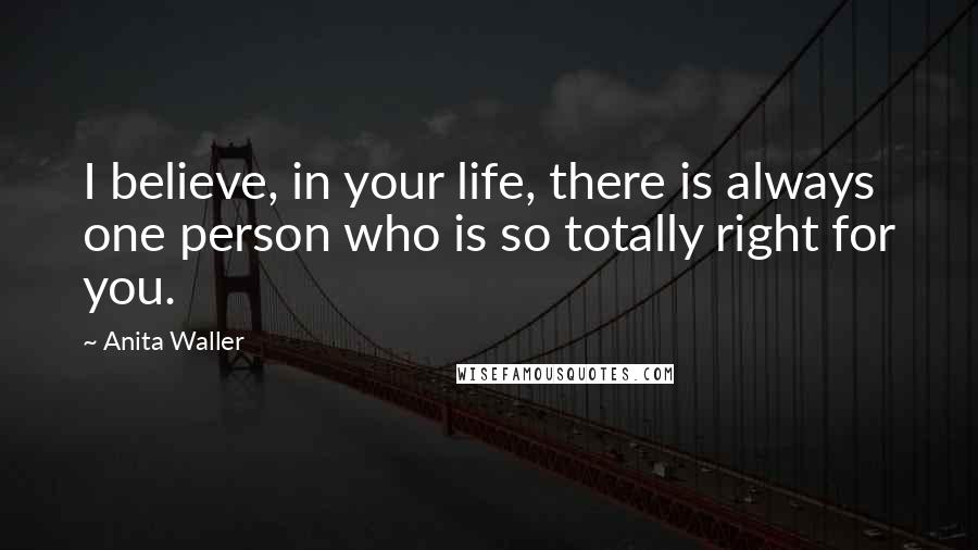 Anita Waller Quotes: I believe, in your life, there is always one person who is so totally right for you.