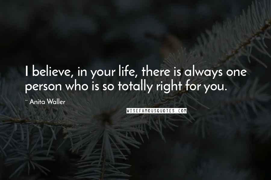 Anita Waller Quotes: I believe, in your life, there is always one person who is so totally right for you.