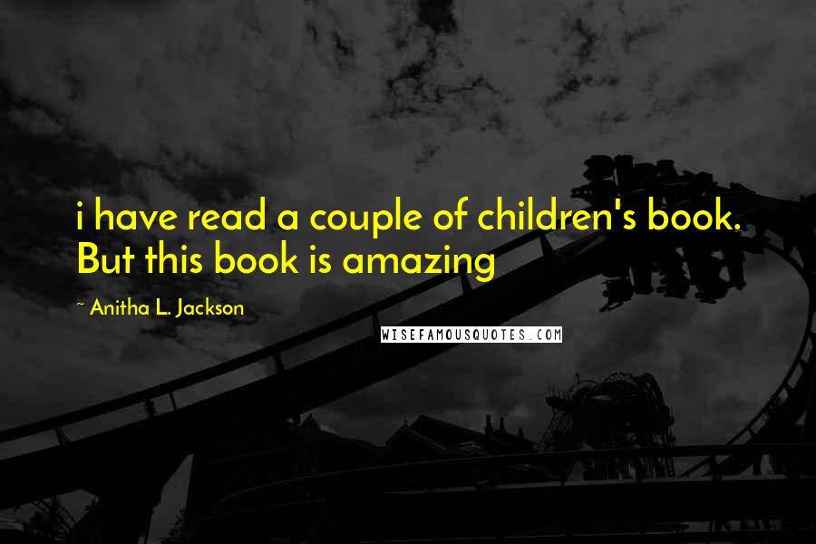 Anitha L. Jackson Quotes: i have read a couple of children's book. But this book is amazing