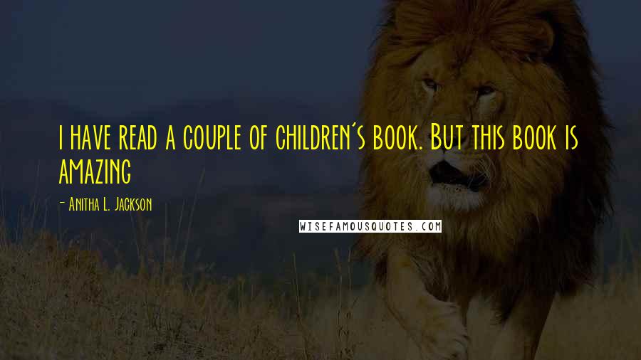 Anitha L. Jackson Quotes: i have read a couple of children's book. But this book is amazing