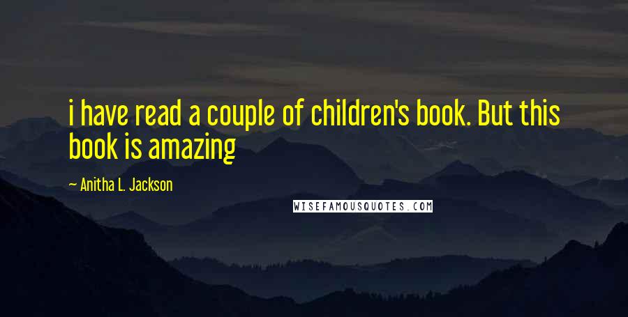 Anitha L. Jackson Quotes: i have read a couple of children's book. But this book is amazing