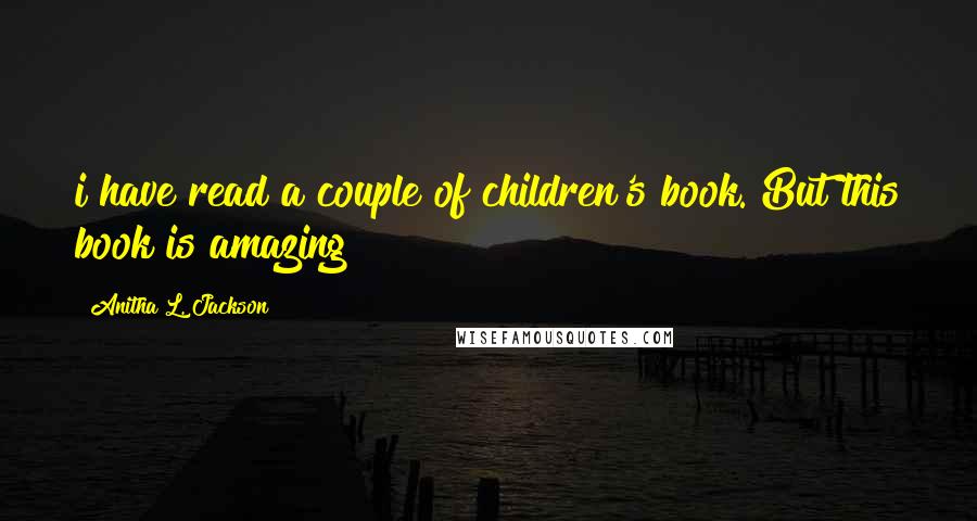 Anitha L. Jackson Quotes: i have read a couple of children's book. But this book is amazing