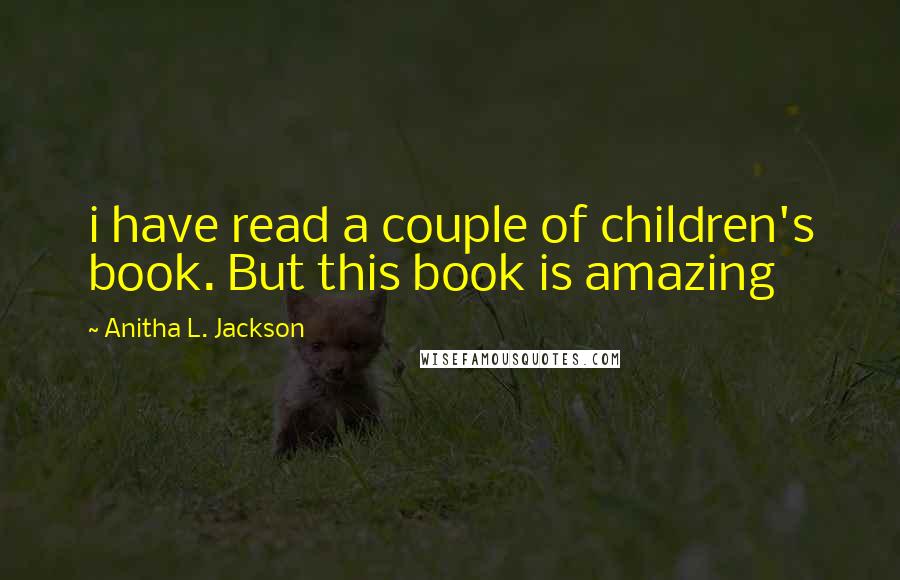 Anitha L. Jackson Quotes: i have read a couple of children's book. But this book is amazing