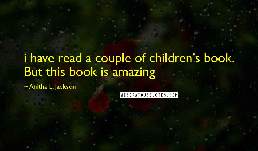 Anitha L. Jackson Quotes: i have read a couple of children's book. But this book is amazing