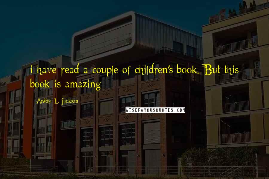 Anitha L. Jackson Quotes: i have read a couple of children's book. But this book is amazing