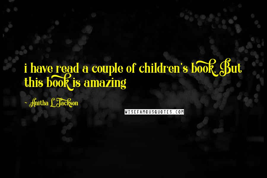 Anitha L. Jackson Quotes: i have read a couple of children's book. But this book is amazing