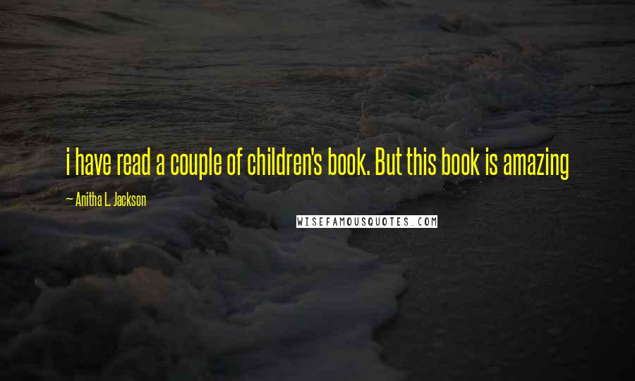 Anitha L. Jackson Quotes: i have read a couple of children's book. But this book is amazing