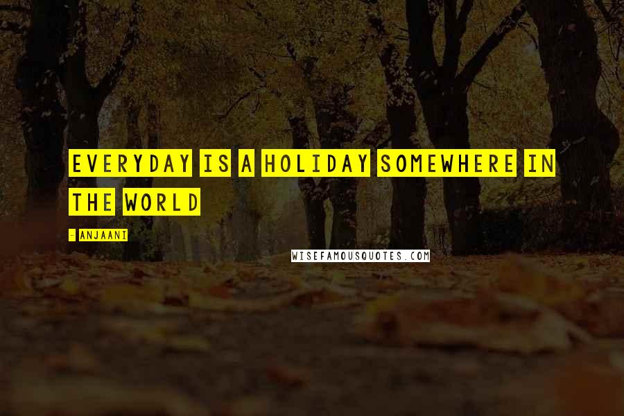 Anjaani Quotes: Everyday is a holiday somewhere in the world