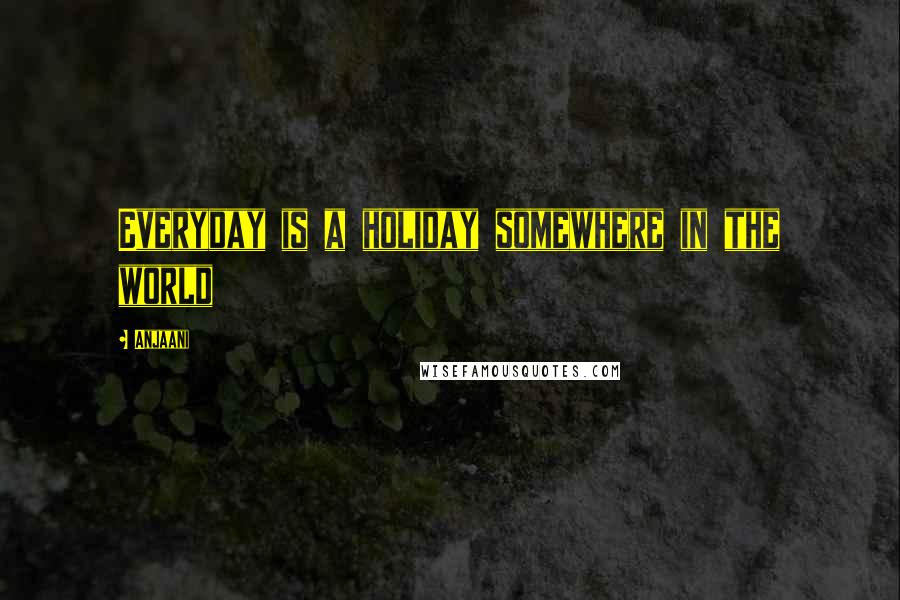 Anjaani Quotes: Everyday is a holiday somewhere in the world