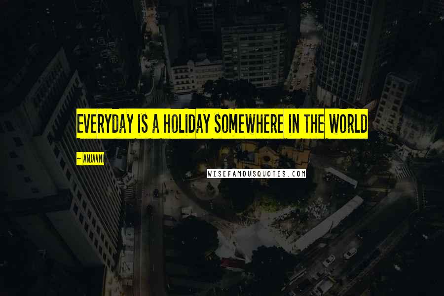 Anjaani Quotes: Everyday is a holiday somewhere in the world