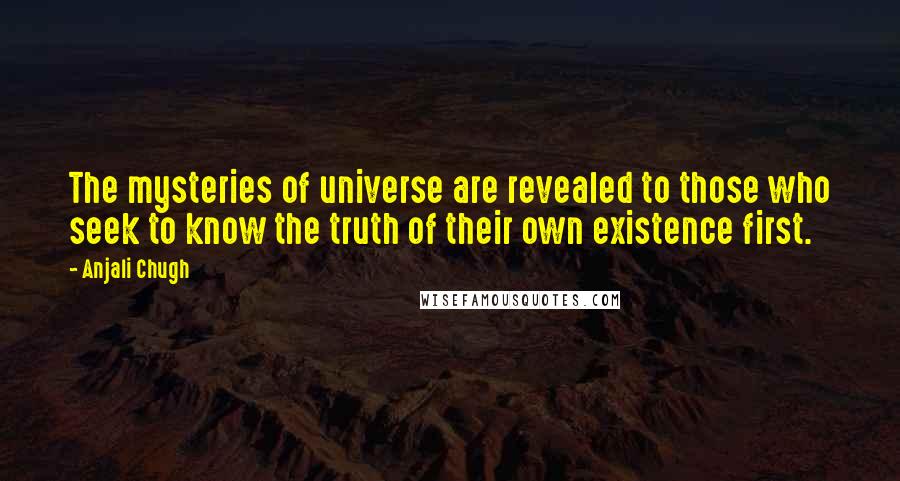 Anjali Chugh Quotes: The mysteries of universe are revealed to those who seek to know the truth of their own existence first.