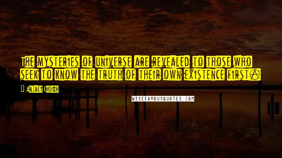 Anjali Chugh Quotes: The mysteries of universe are revealed to those who seek to know the truth of their own existence first.