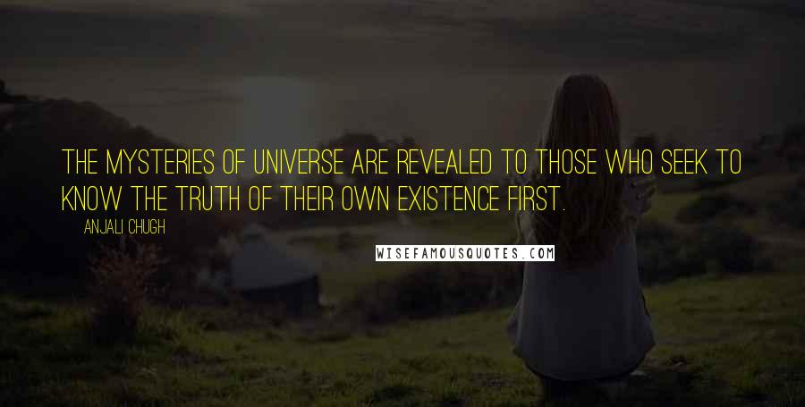 Anjali Chugh Quotes: The mysteries of universe are revealed to those who seek to know the truth of their own existence first.