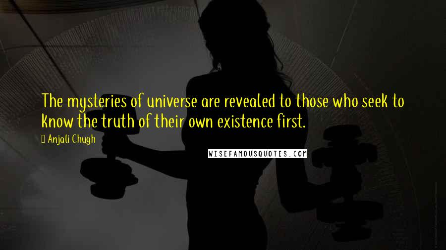 Anjali Chugh Quotes: The mysteries of universe are revealed to those who seek to know the truth of their own existence first.