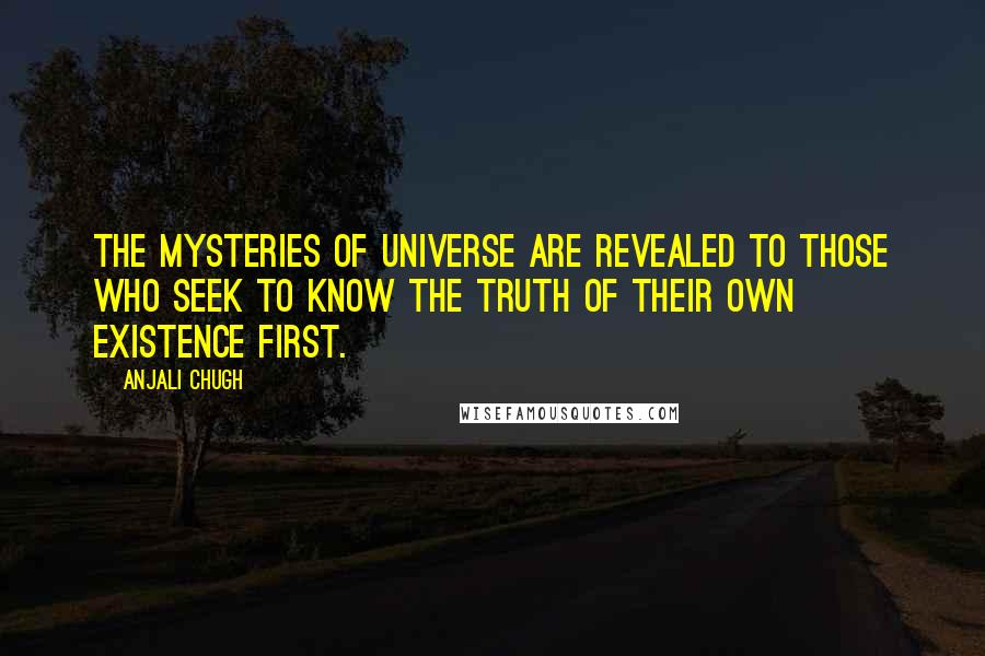 Anjali Chugh Quotes: The mysteries of universe are revealed to those who seek to know the truth of their own existence first.