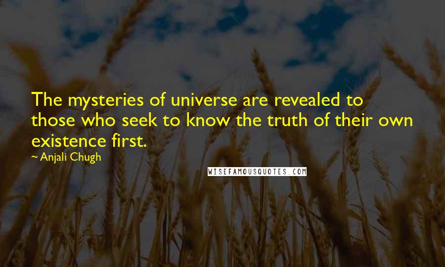 Anjali Chugh Quotes: The mysteries of universe are revealed to those who seek to know the truth of their own existence first.