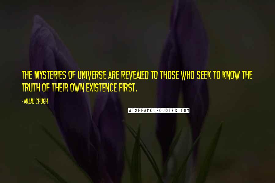 Anjali Chugh Quotes: The mysteries of universe are revealed to those who seek to know the truth of their own existence first.