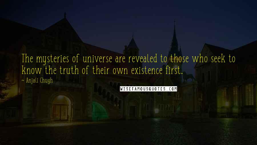 Anjali Chugh Quotes: The mysteries of universe are revealed to those who seek to know the truth of their own existence first.