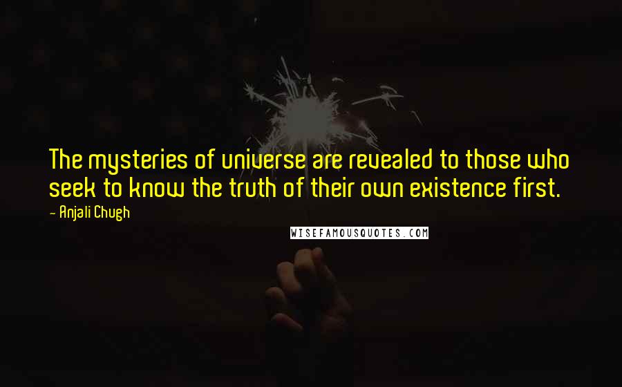 Anjali Chugh Quotes: The mysteries of universe are revealed to those who seek to know the truth of their own existence first.