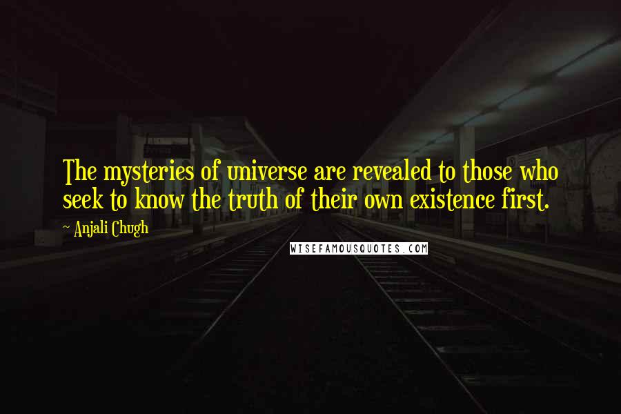 Anjali Chugh Quotes: The mysteries of universe are revealed to those who seek to know the truth of their own existence first.