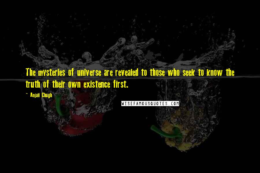 Anjali Chugh Quotes: The mysteries of universe are revealed to those who seek to know the truth of their own existence first.