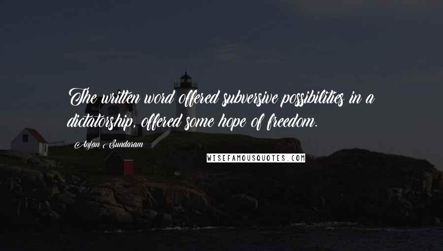 Anjan Sundaram Quotes: The written word offered subversive possibilities in a dictatorship, offered some hope of freedom.